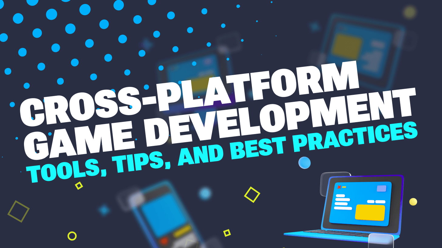 Cross-Platform Game Development: Tools, Tips and Best Practices